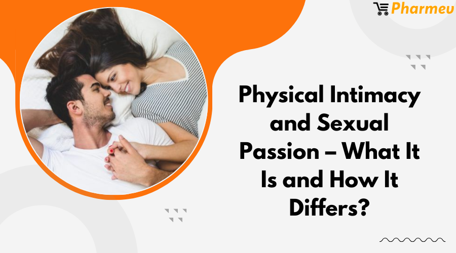 Physical Intimacy & Sexual Passion – What It Is and How It Differs?