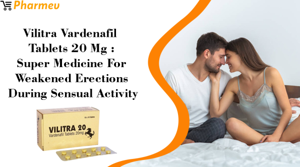 Vilitra Vardenafil Tablets 20 mg: Super Medicine for Weakened Erections during Sensual Activity