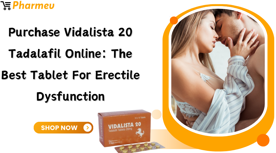 Purchase Vidalista 20 Tadalafil Online: The Best Tablet for Erectile Dysfunction