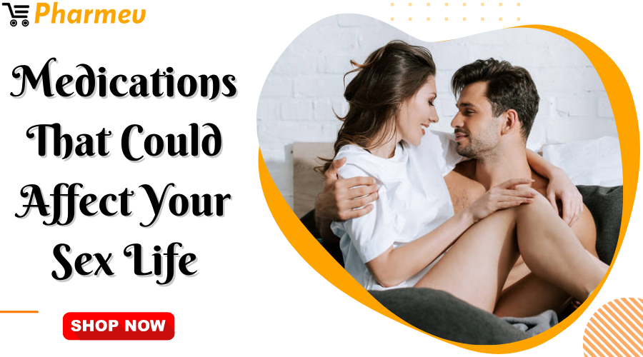 Medications That Could Affect Your Sex Life