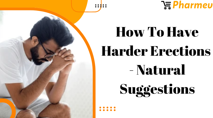 How to Have Harder Erections - Natural Suggestions