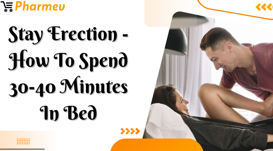 Stay Erection - How to Spend 30-40 Minutes in Bed