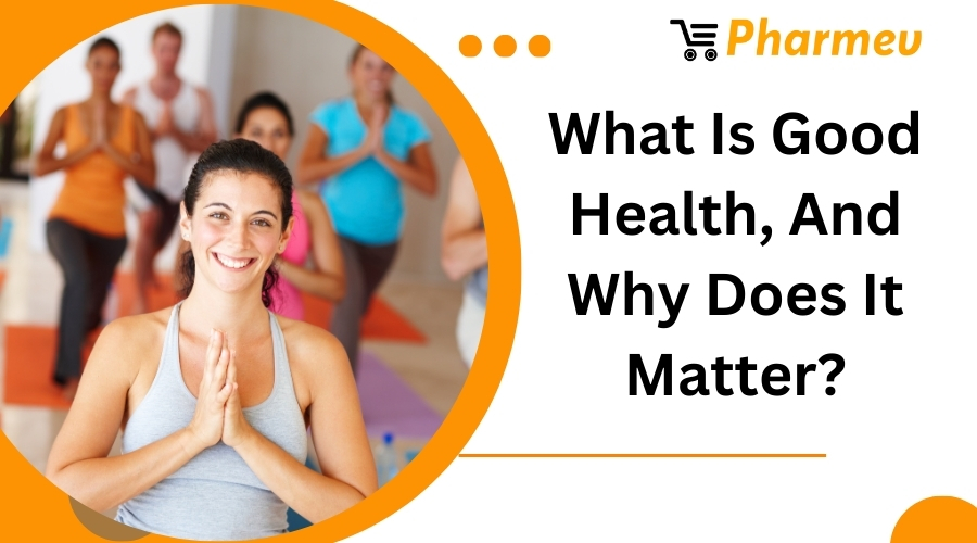 What Is Good Health, And Why Does It Matter?
