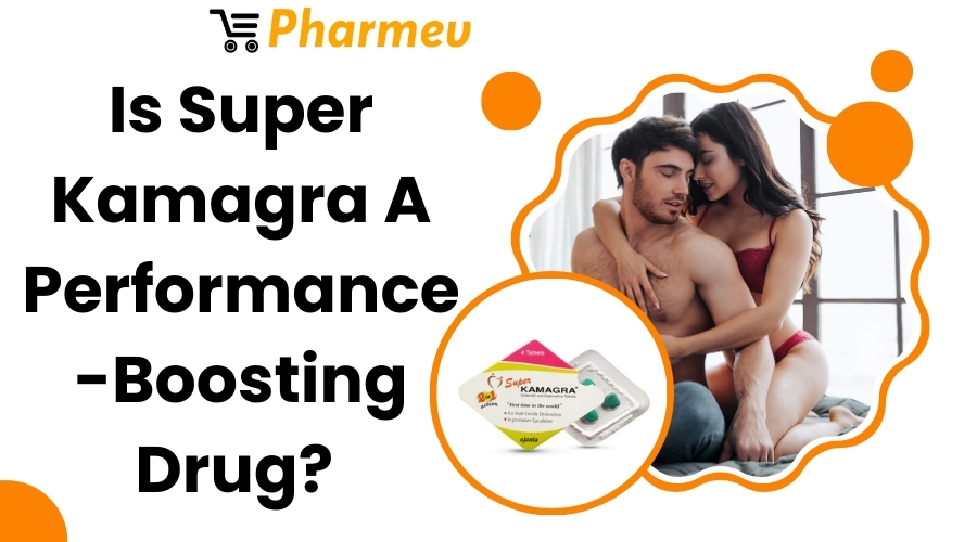 Is Super Kamagra A Performance-Boosting Drug?