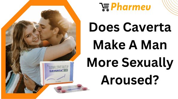 Does Caverta Make A Man More Sexually Aroused?