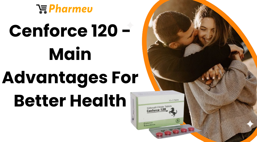 Cenforce 120 - Main Advantages For Better Health