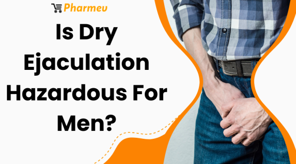 Is Dry Ejaculation Hazardous For Men