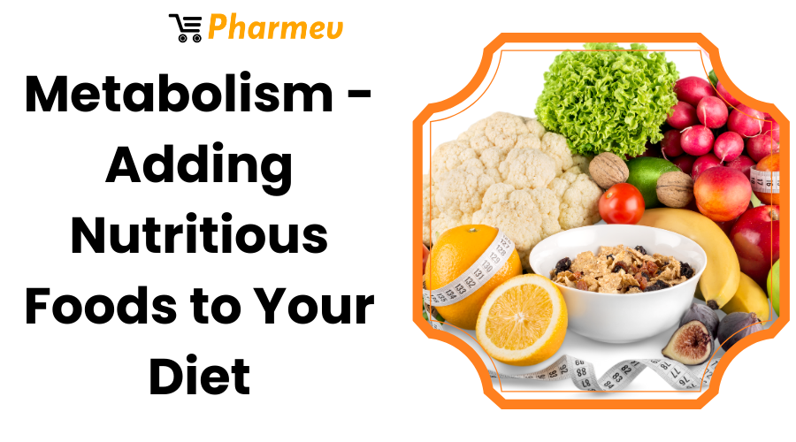 Metabolism - Adding Nutritious Foods to Your Diet