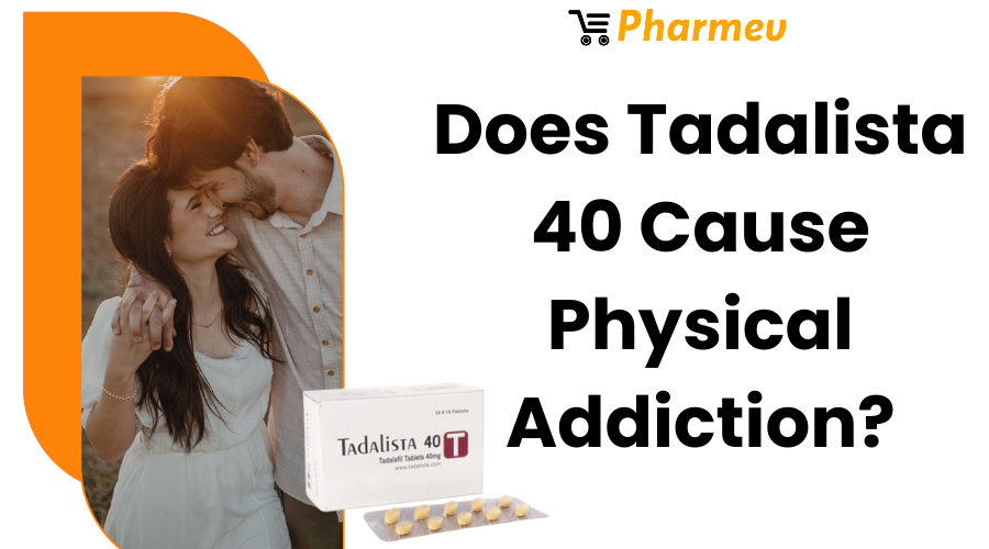 Does Tadalista 40 Cause Physical Addiction?
